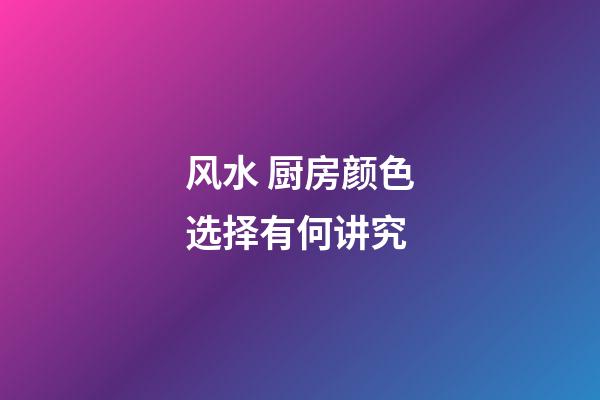 风水 厨房颜色选择有何讲究